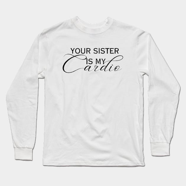 YOUR SISTER IS MY CARDIO Long Sleeve T-Shirt by Artistic Design